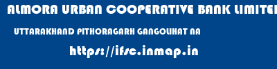 ALMORA URBAN COOPERATIVE BANK LIMITED  UTTARAKHAND PITHORAGARH GANGOLIHAT NA  ifsc code
